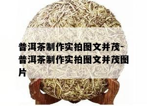 普洱茶制作实拍图文并茂-普洱茶制作实拍图文并茂图片