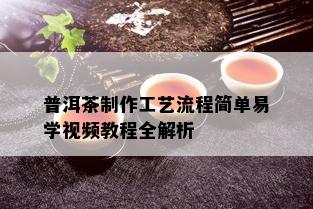 普洱茶制作工艺流程简单易学视频教程全解析