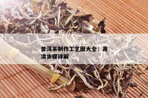 普洱茶制作工艺图大全：高清步骤详解