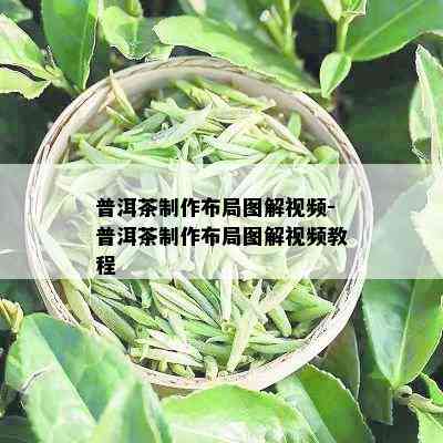 普洱茶制作布局图解视频-普洱茶制作布局图解视频教程