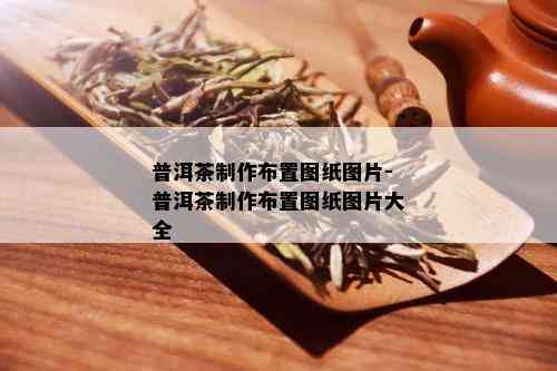 普洱茶制作布置图纸图片-普洱茶制作布置图纸图片大全