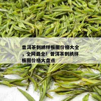 普洱茶刺绣样板图价格大全，全网最全！普洱茶刺绣样板图价格大盘点