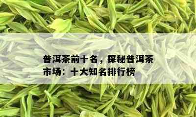 普洱茶前十名，探秘普洱茶市场：十大知名排行榜