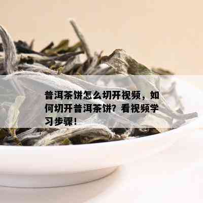 普洱茶饼怎么切开视频，如何切开普洱茶饼？看视频学习步骤！