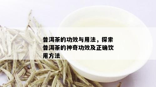 普洱茶的功效与用法，探索普洱茶的神奇功效及正确饮用方法