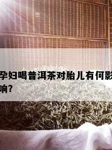 孕妇喝普洱茶对胎儿有何影响？