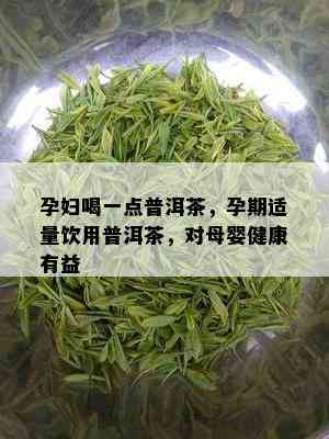 孕妇喝一点普洱茶，孕期适量饮用普洱茶，对母婴健康有益