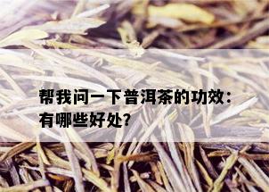 帮我问一下普洱茶的功效：有哪些好处？