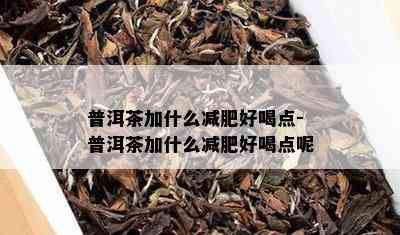 普洱茶加什么减肥好喝点-普洱茶加什么减肥好喝点呢