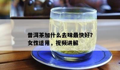 普洱茶加什么去味最快好？女性适用，视频讲解