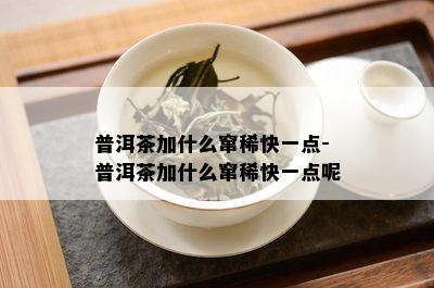 普洱茶加什么窜稀快一点-普洱茶加什么窜稀快一点呢