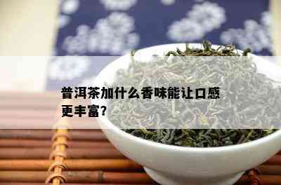 普洱茶加什么香味能让口感更丰富？