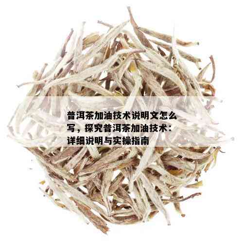 普洱茶加油技术说明文怎么写，探究普洱茶加油技术：详细说明与实操指南