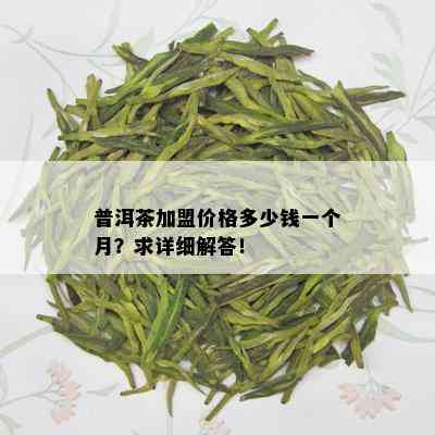 普洱茶加盟价格多少钱一个月？求详细解答！