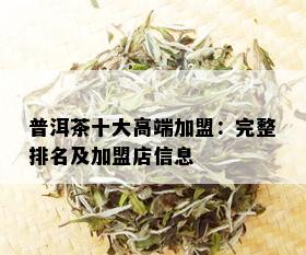 普洱茶十大高端加盟：完整排名及加盟店信息