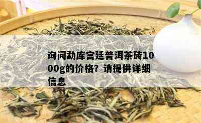 询问勐库宫廷普洱茶砖1000g的价格？请提供详细信息