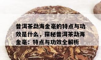 普洱茶勐海金毫的特点与功效是什么，探秘普洱茶勐海金毫：特点与功效全解析