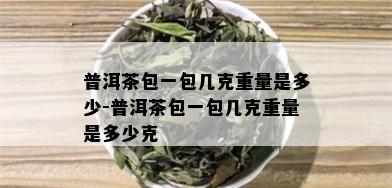 普洱茶包一包几克重量是多少-普洱茶包一包几克重量是多少克