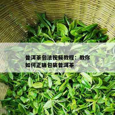 普洱茶包法视频教程：教你如何正确包装普洱茶