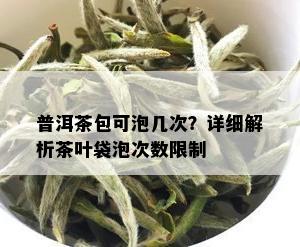 普洱茶包可泡几次？详细解析茶叶袋泡次数限制