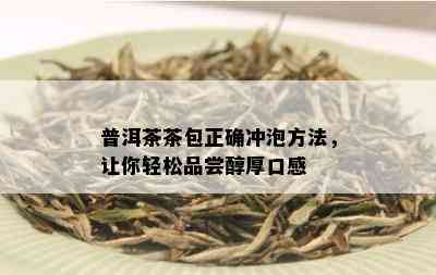 普洱茶茶包正确冲泡方法，让你轻松品尝醇厚口感