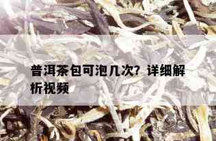 普洱茶包可泡几次？详细解析视频