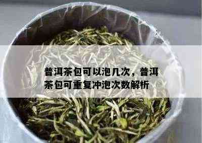 普洱茶包可以泡几次，普洱茶包可重复冲泡次数解析