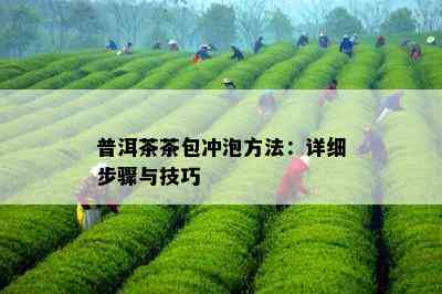 普洱茶茶包冲泡方法：详细步骤与技巧