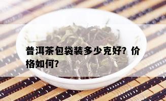 普洱茶包袋装多少克好？价格如何？