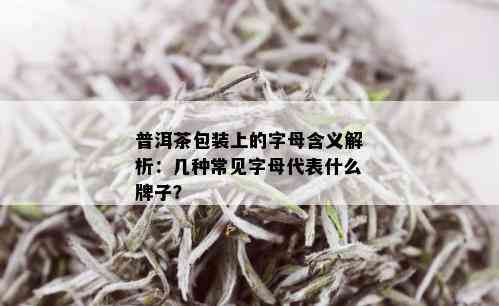 普洱茶包装上的字母含义解析：几种常见字母代表什么牌子？