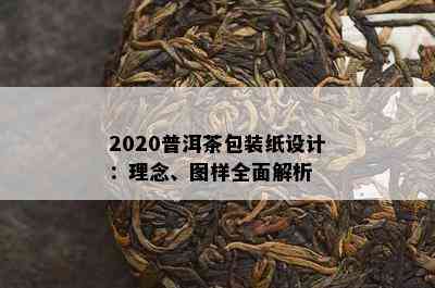 2020普洱茶包装纸设计：理念、图样全面解析