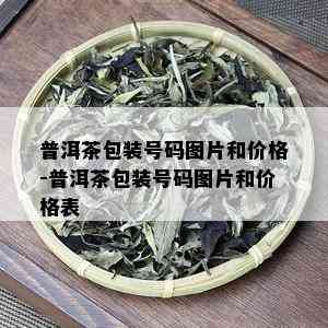 普洱茶包装号码图片和价格-普洱茶包装号码图片和价格表