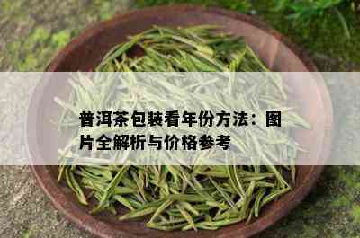 普洱茶包装看年份方法：图片全解析与价格参考