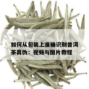 如何从包装上准确识别普洱茶真伪：视频与图片教程