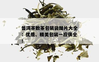 普洱茶散茶包装袋图片大全：优质、精美包装一应俱全！