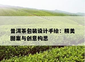 普洱茶包装设计手绘：精美图案与创意构思