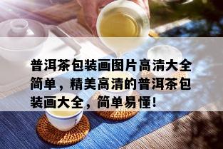 普洱茶包装画图片高清大全简单，精美高清的普洱茶包装画大全，简单易懂！