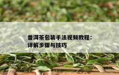 普洱茶包装手法视频教程：详解步骤与技巧