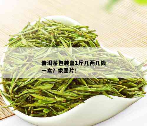 普洱茶包装盒1斤几两几钱一盒？求图片！