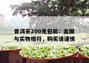 普洱茶200克包装：盒图与实物相符，购买请谨慎