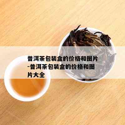 普洱茶包装盒的价格和图片-普洱茶包装盒的价格和图片大全