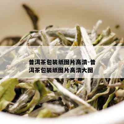 普洱茶包装纸图片高清-普洱茶包装纸图片高清大图