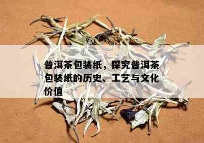 普洱茶包装纸，探究普洱茶包装纸的历史、工艺与文化价值