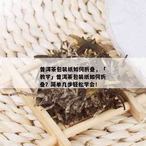 普洱茶包装纸如何折叠，「教学」普洱茶包装纸如何折叠？简单几步轻松学会！