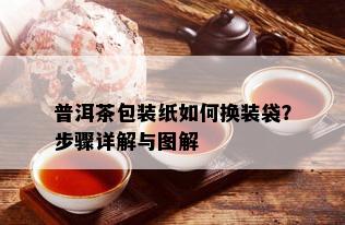 普洱茶包装纸如何换装袋？步骤详解与图解