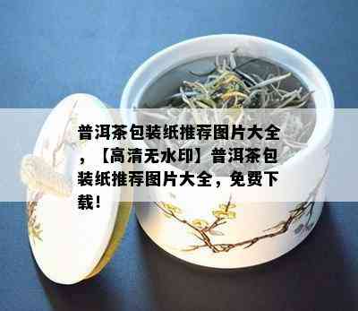 普洱茶包装纸推荐图片大全，【高清无水印】普洱茶包装纸推荐图片大全，免费下载！