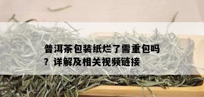 普洱茶包装纸烂了需重包吗？详解及相关视频链接