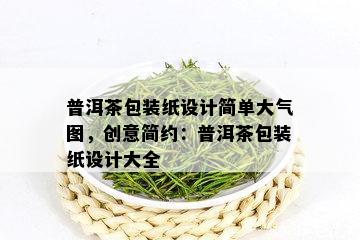 普洱茶包装纸设计简单大气图，创意简约：普洱茶包装纸设计大全