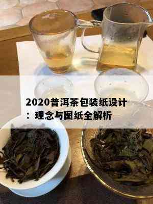 2020普洱茶包装纸设计：理念与图纸全解析