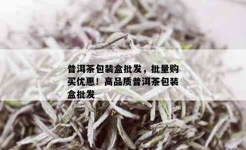 普洱茶包装盒批发，批量购买优惠！高品质普洱茶包装盒批发